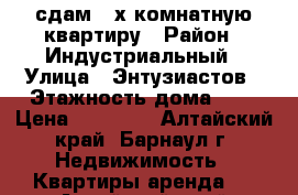 сдам 3-х комнатную квартиру › Район ­ Индустриальный › Улица ­ Энтузиастов › Этажность дома ­ 9 › Цена ­ 12 000 - Алтайский край, Барнаул г. Недвижимость » Квартиры аренда   . Алтайский край